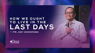 How We Ought to Live in the Last Days | Ptr. Joey Crisostomo