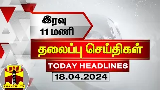 இரவு 11 மணி தலைப்புச் செய்திகள் (18-04-2024) | 11 PM Headlines | Thanthi TV | Late Night Headlines