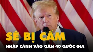 Ông Trump sẽ bị cấm nhập cảnh vào gần 40 quốc gia, vùng lãnh thổ?