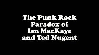 "Dope, Hookers and Pavement" -- The Punk Rock Paradox of Ian MacKaye and Ted Nugent