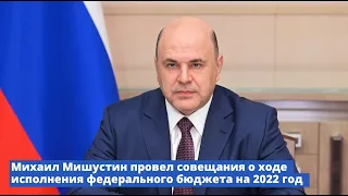 Совещания о ходе исполнения федерального бюджета на 2022 год