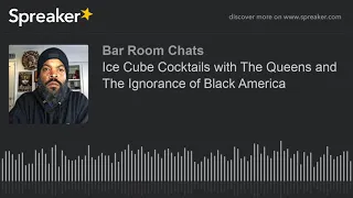 Ice Cube Cocktails with The Queens and The Ignorance of Black America