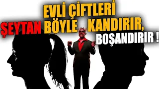 Evli Çiftlerin Arasına Şeytan Böyle Yaklaşır. Çiftlerin Boşanmasının Asıl Nedeni !