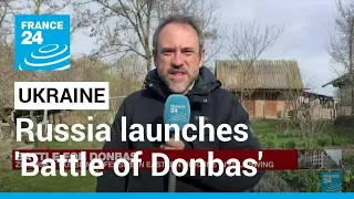 Russia launches 'Battle of Donbas' on eastern front, Ukraine says • FRANCE 24 English