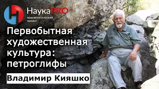 Первобытная художественная культура: петроглифы – археолог Владимир Кияшко | Научпоп