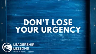 Bobby Conner's Leadership Lessons #21 - Don't Lose Your Urgency