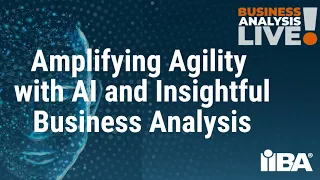 Amplifying Agility with AI and Insightful Business Analysis - A Business Analysis Live Episode