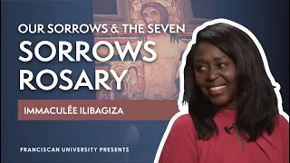 Our Sorrows and the Seven Sorrows Rosary | Immaculée Ilibagiza | Franciscan University Presents