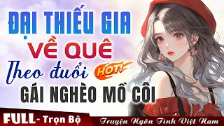 [Cực Hay] ĐẠI THIẾU GIA VỀ QUÊ THEO ĐUỔI GÁI NGHÈO MỒ CÔI... FULL || Truyện Ngôn Tình Việt Nam