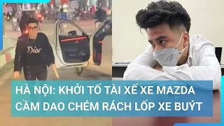 Khởi tố tài xế xe Mazda cầm dao chém rách lốp xe buýt ở Hà Nội | Cuộc sống 24h