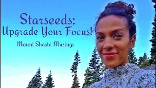 Starseeds: Upgrade Your Focus! (Mount Shasta Musings)