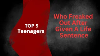 Top 5 Teenagers Who Freaked Out After Given A Life Sentence