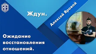 Ожидание восстановления отношений. Я «ЖДУН», что делать? Как вернуть? Алексей Яровой