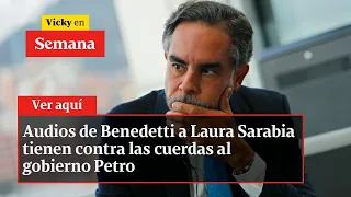 Audios de Benedetti a Laura Sarabia tienen contra las cuerdas al gobierno Petro | Vicky en Semana