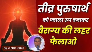 तीव्र पुरुषार्थ को ज्वाला रूप बनाकर वैराग्य की लहर फैलाओ || BK Sachin Bhai || GWS ||