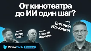 VideoTech Podcast / От кинотеатра до ИИ один шаг? //Евгений Ильюшин