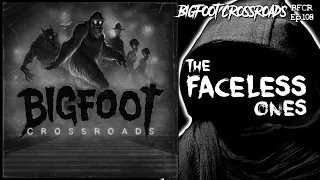 The Faceless Ones - Bigfoot Crossroads Ep. 108