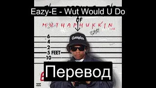 Eazy-E - Wut Would U Do (Русский Перевод Субтитры)