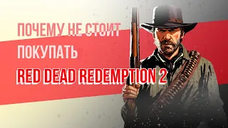 ПОЧЕМУ НЕ СТОИТ ПОКУПАТЬ RED DEAD REDEMPTION 2