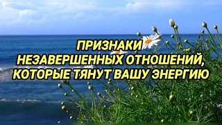 НЕЗАВЕРШЕННЫЕ ОТНОШЕНИЯ ТЯНУТ ВАШУ ЭНЕРГИЮ