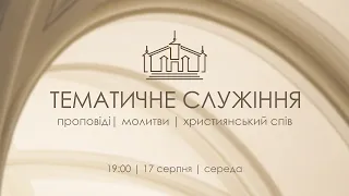 ТЕМАТИЧНЕ СЛУЖІННЯ | 17 серпня | 19:00 | 2022