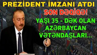 Prezident İMZANI ATDI: Yaşı 35 - dək olan Azərbaycan VƏTƏNDAŞLARI... Hazır OLUN!