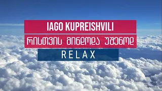 ( Relax) რისთვის მინდოდა უშენოდ - იაგო კუპრეიშვილი / Iago Kupreishvili