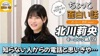 知らない人からの電話と思いきや…【北川莉央】／ちょっと面白い話～君に伝えたい物語Season3～