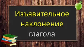 Русский язык. ИЗЪЯВИТЕЛЬНОЕ НАКЛОНЕНИЕ глагола. Видеоурок