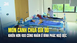 Món canh chua giá đỗ khiến hơn 400 công nhân ở Vĩnh Phúc ngộ độc | VTV24