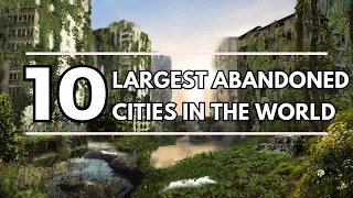 Top 10 Largest Abandoned Cities in the World