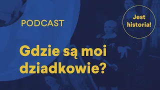 Gdzie są moi dziadkowie? - podcast - JEST HISTORIA! - odc. 3