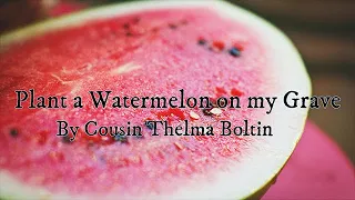 Plant a Watermelon on my Grave by Cousin Thelma Boltin