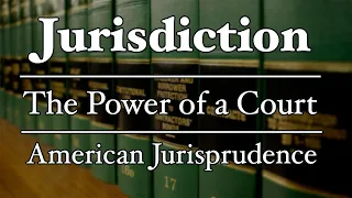 Jurisdiction - The Power of a Court - AmJur