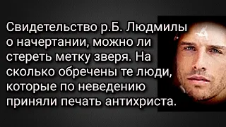 Свидетельство р.Б.Людмилы о начертании.На сколько обречены те люди,которые приняли печать антихриста