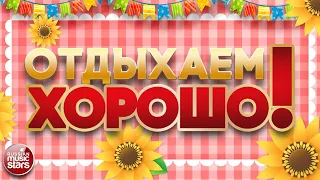 ОТДЫХАЕМ ХОРОШО! ❀ ПЕСНИ ДЛЯ ХОРОШЕГО НАСТРОЕНИЯ ❀ ЗАВОДНЫЕ ХИТЫ ДЛЯ ВСЕХ ❀