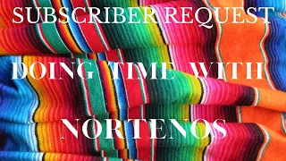 DOING TIME W/NORTENOS, AS REQUESTED