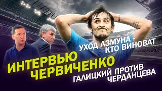 Интервью ЧЕРВИЧЕНКО /Уход АЗМУНА - кое-кто в Зените улетел от своего величия / Галицкий VS Черданцев