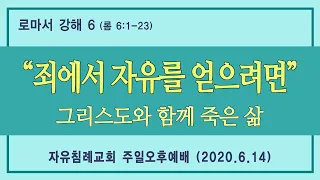 로마서 강해 6 “죄에서 자유를 얻으려면 / 그리스도와 함께 죽은 삶”(로마서 6:1-23, 한글킹제임스성경) 김기준 목사 로마서 강해(자유침례교회 주일오후예배, 20200614)