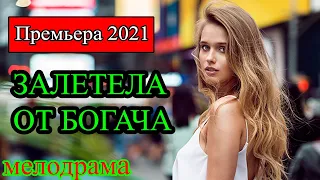 МЕЛОДРАМА  ЗАЛЕТЕЛА ОТ БОГАЧА   Русские мелодрамы новинки 2021