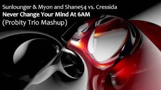 Sunlounger & Myon and Shane54 vs  Cressida -  Never Change Your Mind At 6AM (Probity Trio Mashup)