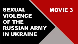 SEXUAL VIOLENCE OF THE RUSSIAN ARMY IN UKRAINE - MOVIE 3