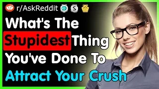 What's The Stupidest Thing You've Done To Attract Your Crush - (AskReddit Top Posts)