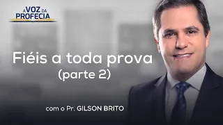 Fiéis a toda prova (p. 2) | A Voz da Profecia | Pr. Gilson Brito