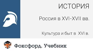 История. Россия в XVI-XVII вв.: Культура и быт в XVI в. Центр онлайн-обучения «Фоксфорд»