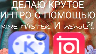 ДЕЛАЮ ГОДНОЕ ИНТРО С ПОМОЩЬЮ KINEMASTER И INSHOT|ГАЙД КАК СДЕЛАТЬ ИНТРО