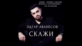 Эдгар Аванесов "Скажи"