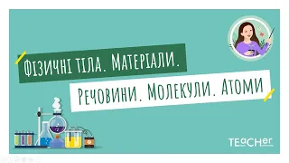 Фізичні тіла. Матеріали. Речовини. Молекули. Атоми