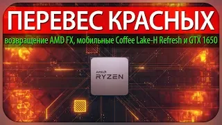 ПЕРЕВЕС КРАСНЫХ, возвращение AMD FX, мобильные Coffee Lake-H Refresh и GeForce GTX 1650