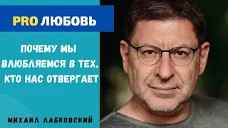 ПОЧЕМУ МЫ ЛЮБИМ ТЕХ,КТО НАС ОТВЕРГАЕТ. МИХАИЛ ЛАБКОВСКИЙ